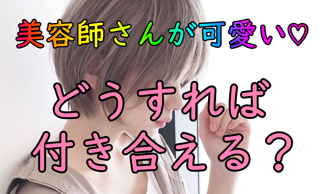 美容師が可愛いと思ったら どうする 実際に付き合えるのか 髪と頭皮と私